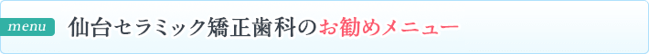 仙台セラミック矯正歯科のお勧めメニュー