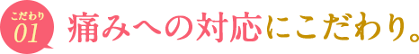 ポイント01　痛みへのこだわり