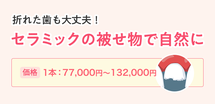 折れた歯も大丈夫。セラミックの被せ物で自然に